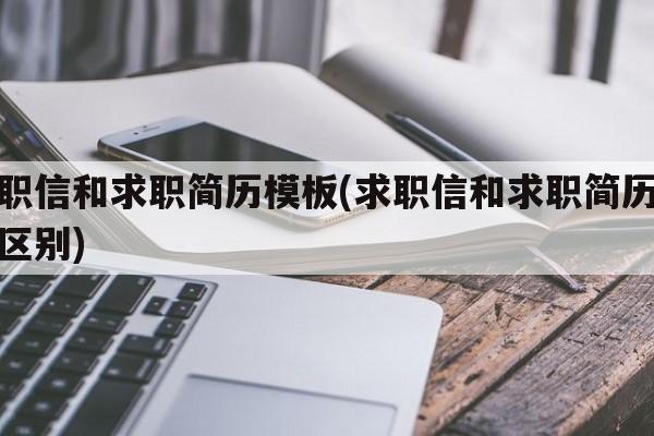 求职信和求职简历模板(求职信和求职简历模板区别)