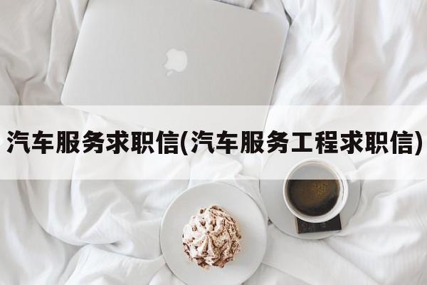 汽车服务求职信(汽车服务工程求职信)