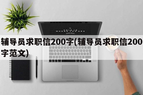 辅导员求职信200字(辅导员求职信200字范文)